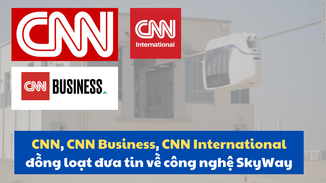CNN, CNN Business, CNN International đồng loạt đưa tin về công nghệ SkyWay