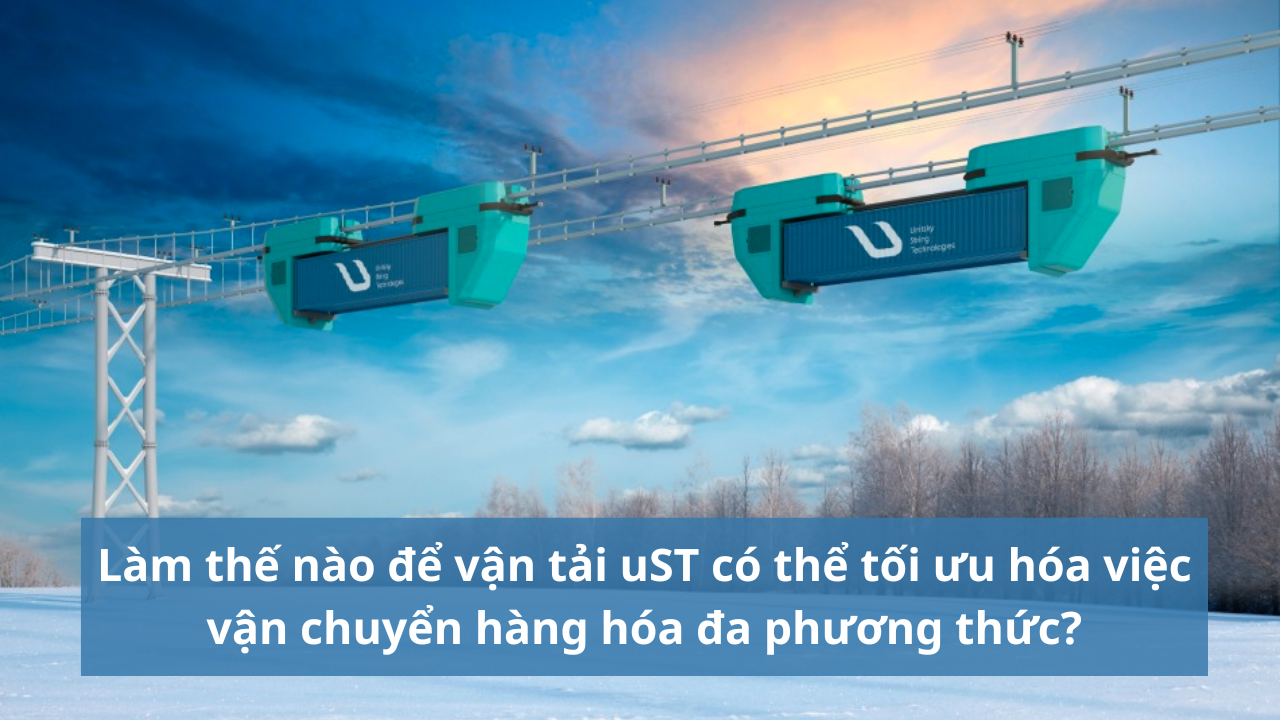 Làm thế nào để vận tải uST có thể tối ưu hóa việc vận chuyển hàng hóa đa phương thức?